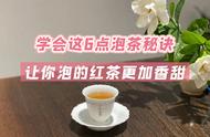 老茶客的泡茶秘诀：掌握这6点，红茶更香甜